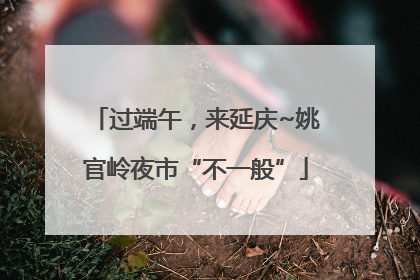 过端午，来延庆~姚官岭夜市“不一般”