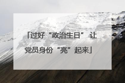 过好“政治生日” 让党员身份“亮”起来
