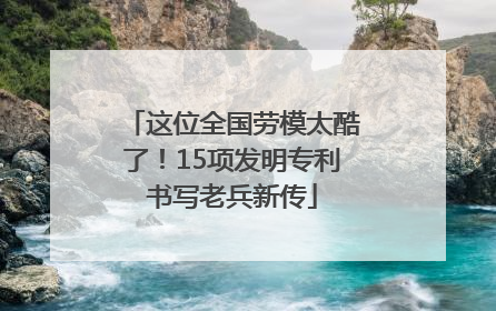 这位全国劳模太酷了！15项发明专利书写老兵新传