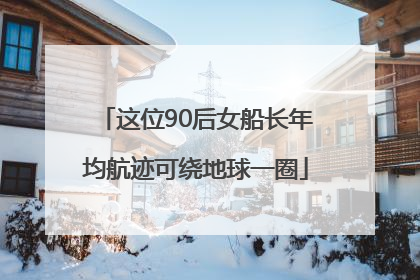 这位90后女船长年均航迹可绕地球一圈