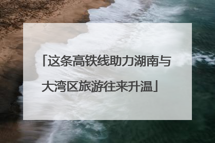 这条高铁线助力湖南与大湾区旅游往来升温