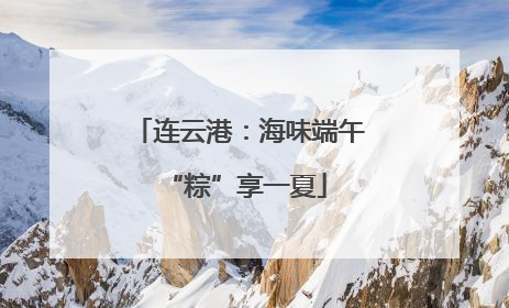 连云港：海味端午 “粽”享一夏