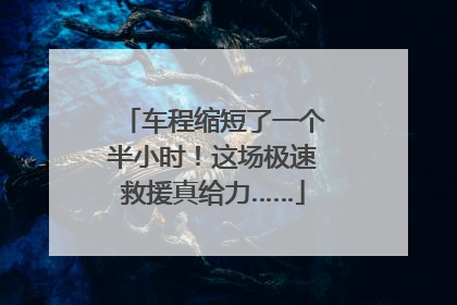 车程缩短了一个半小时！这场极速救援真给力……