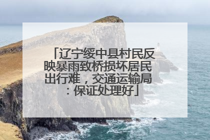 辽宁绥中县村民反映暴雨致桥损坏居民出行难，交通运输局：保证处理好