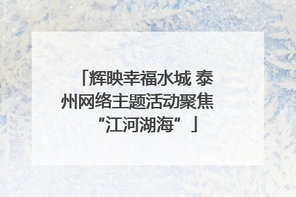 辉映幸福水城 泰州网络主题活动聚焦“江河湖海”