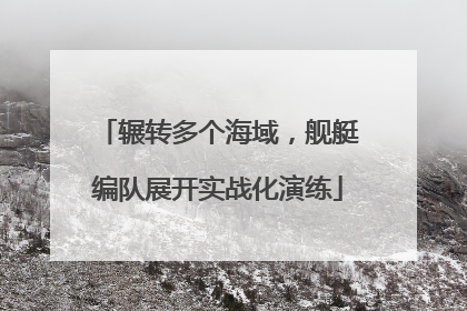 辗转多个海域，舰艇编队展开实战化演练