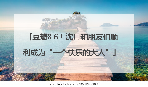 豆瓣8.6！沈月和朋友们顺利成为“一个快乐的大人”