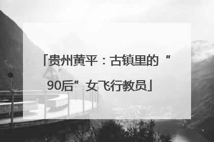贵州黄平：古镇里的“90后”女飞行教员