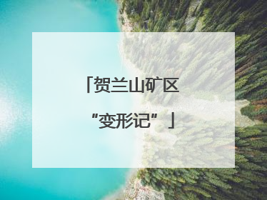 贺兰山矿区“变形记”