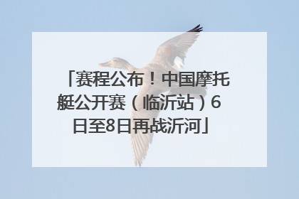 赛程公布！中国摩托艇公开赛（临沂站）6日至8日再战沂河