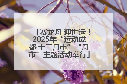 赛龙舟 迎世运！2025年“运动成都·十二月市”“舟市”主题活动举行
