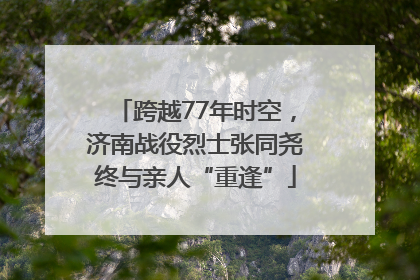 跨越77年时空，济南战役烈士张同尧终与亲人“重逢”