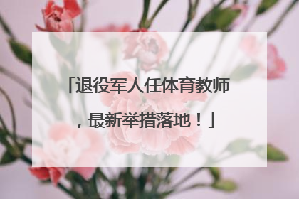 退役军人任体育教师，最新举措落地！
