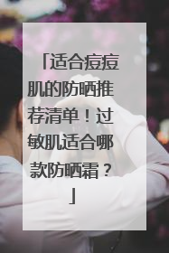适合痘痘肌的防晒推荐清单！过敏肌适合哪款防晒霜？