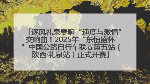 逐风礼泉奏响“速度与激情”交响曲！2025年“东恒盛杯”中国公路自行车联赛第五站（陕西·礼泉站）正式开赛