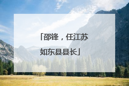 邵锋，任江苏如东县县长