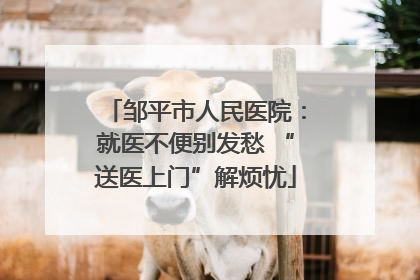 邹平市人民医院：就医不便别发愁 “送医上门”解烦忧