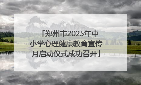郑州市2025年中小学心理健康教育宣传月启动仪式成功召开