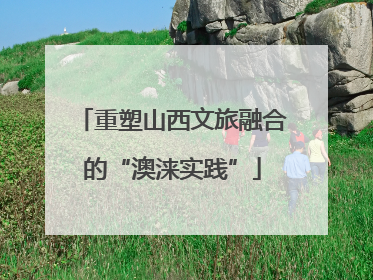 重塑山西文旅融合的“澳涞实践”