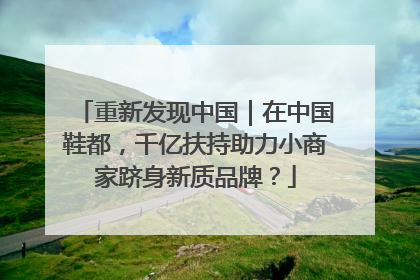 重新发现中国｜在中国鞋都，千亿扶持助力小商家跻身新质品牌？