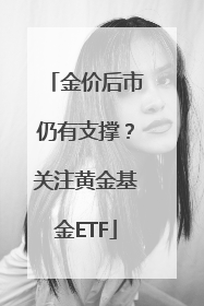 金价后市仍有支撑？关注黄金基金ETF