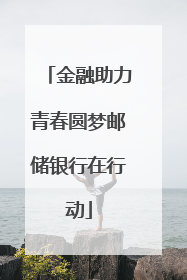 金融助力青春圆梦邮储银行在行动
