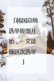 韩国总统选举投票开始，一文读懂这次选举