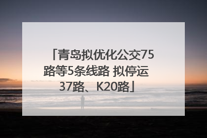 青岛拟优化公交75路等5条线路 拟停运37路、K20路
