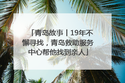 青岛故事丨19年不懈寻找，青岛救助服务中心帮他找到亲人
