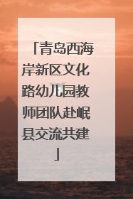 青岛西海岸新区文化路幼儿园教师团队赴岷县交流共建
