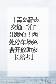 青岛静态交通“泊”出爱心！两处停车场免费开放助家长陪考