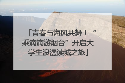 青春与海风共舞！“乘滴滴游烟台”开启大学生浪漫读城之旅