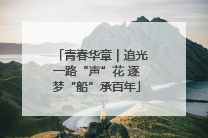 青春华章｜追光一路“声”花 逐梦“船”承百年