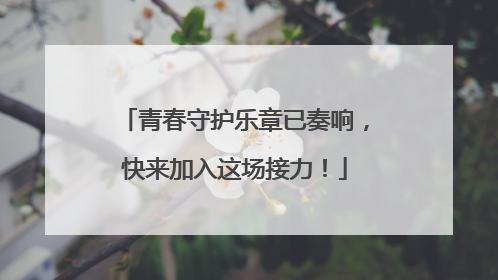 青春守护乐章已奏响，快来加入这场接力！