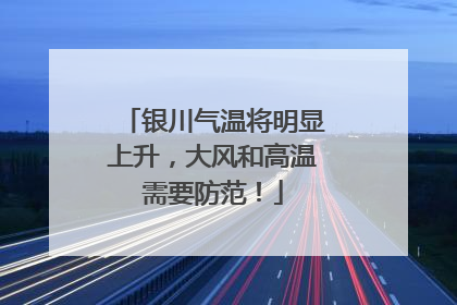银川气温将明显上升，大风和高温需要防范！