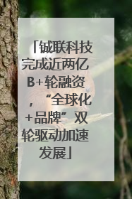 铖联科技完成近两亿B+轮融资，“全球化+品牌”双轮驱动加速发展
