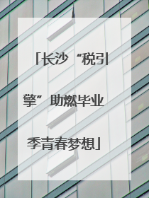 长沙“税引擎”助燃毕业季青春梦想