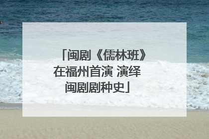 闽剧《儒林班》在福州首演 演绎闽剧剧种史