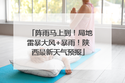 阵雨马上到！局地雷暴大风+暴雨！陕西最新天气预报