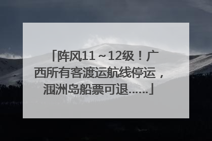 阵风11～12级！广西所有客渡运航线停运，涠洲岛船票可退……