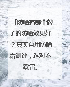 防晒霜哪个牌子的防晒效果好？真实自用防晒霜测评，选对不踩雷