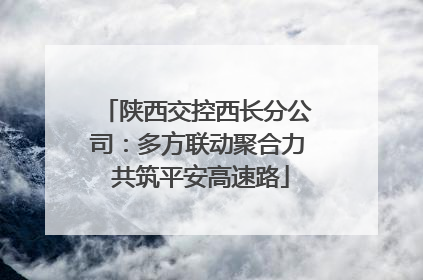 陕西交控西长分公司：多方联动聚合力 共筑平安高速路