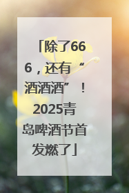 除了666，还有“酒酒酒”！2025青岛啤酒节首发燃了