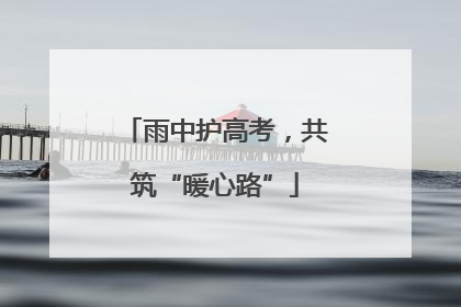 雨中护高考，共筑“暖心路”