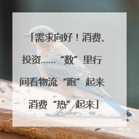 需求向好！消费、投资……“数”里行间看物流“跑”起来 消费“热”起来