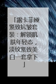 露卡菲娅紧致抗皱套装：解锁肌肤年轻态，淡纹紧致美白一套拿下