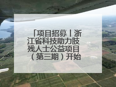 项目招募丨浙江省科技助力肢残人士公益项目（第三期）开始招募受益人啦
