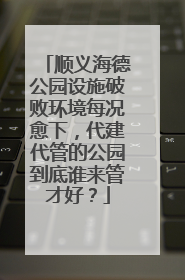 顺义海德公园设施破败环境每况愈下，代建代管的公园到底谁来管才好？