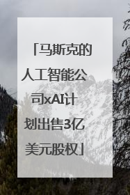 马斯克的人工智能公司xAI计划出售3亿美元股权