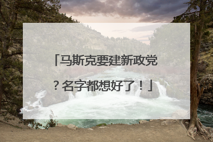 马斯克要建新政党？名字都想好了！